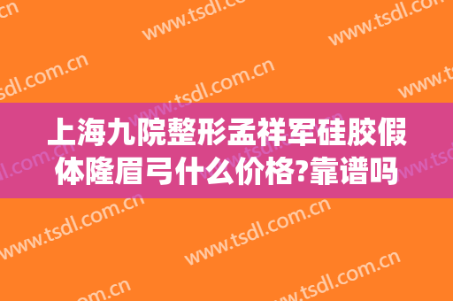 上海九院整形孟祥军硅胶假体隆眉弓什么价格?靠谱吗?(上海假体眉弓做得好的医生)
