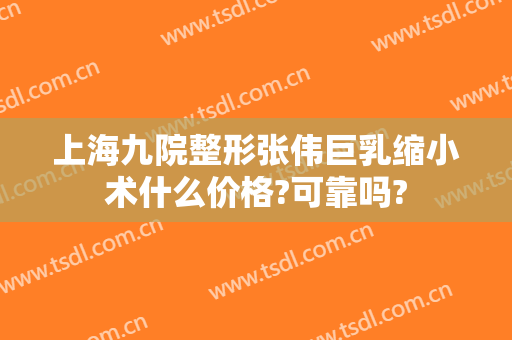 上海九院整形张伟巨乳缩小术什么价格?可靠吗?