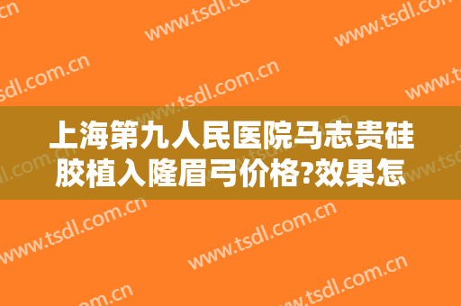 上海第九人民医院马志贵硅胶植入隆眉弓价格?效果怎么样?