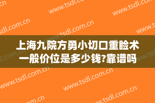 上海九院方勇小切口重睑术一般价位是多少钱?靠谱吗?(上海九院方勇双眼皮)
