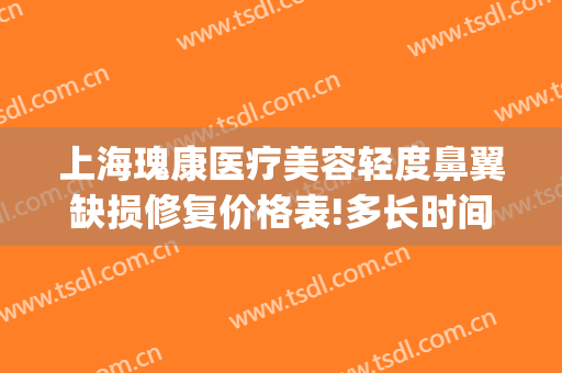 上海瑰康医疗美容轻度鼻翼缺损修复价格表!多长时间恢复?(鼻翼修复多少钱)