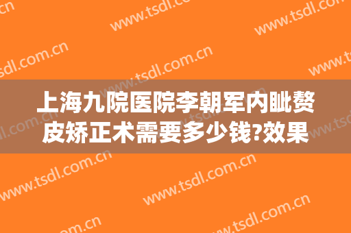 上海九院医院李朝军内眦赘皮矫正术需要多少钱?效果怎么样?(上海九院做正颌手术多少钱)