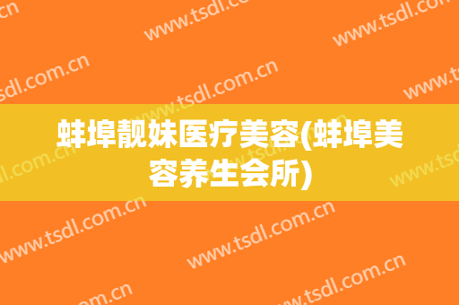 蚌埠靓妹医疗美容(蚌埠美容养生会所)