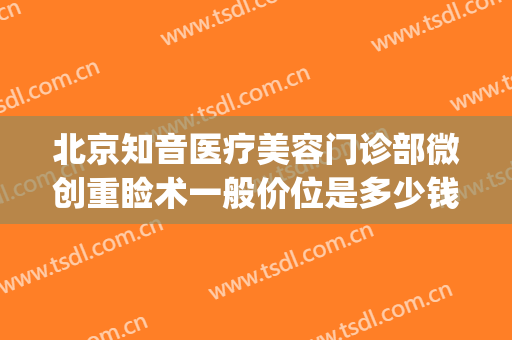 北京知音医疗美容门诊部微创重睑术一般价位是多少钱?效果怎么样?(北京知音美容整形医院)