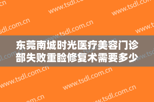 东莞南城时光医疗美容门诊部失败重睑修复术需要多少钱?需要多久恢复?