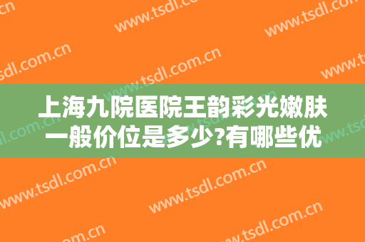 上海九院医院王韵彩光嫩肤一般价位是多少?有哪些优势?