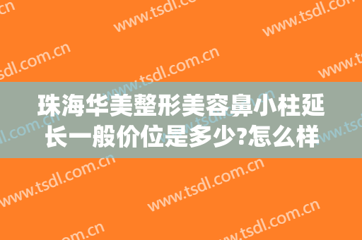 珠海华美整形美容鼻小柱延长一般价位是多少?怎么样?(鼻小柱整形费用)