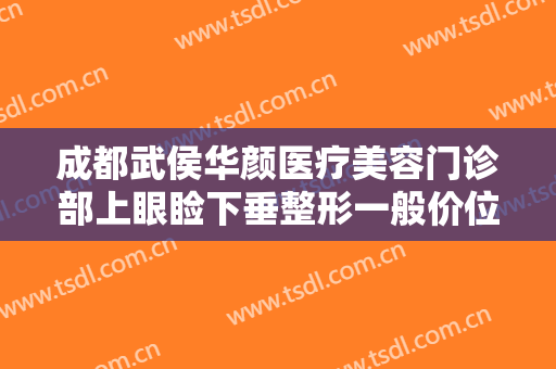 成都武侯华颜医疗美容门诊部上眼睑下垂整形一般价位是多少费用?怎么样?