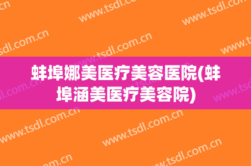 蚌埠娜美医疗美容医院(蚌埠涵美医疗美容院)