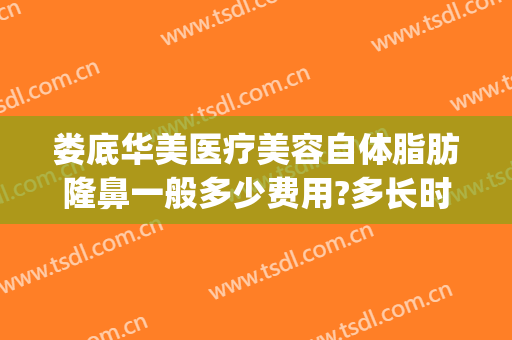 娄底华美医疗美容自体脂肪隆鼻一般多少费用?多长时间恢复?(娄底自体隆鼻整形医院)