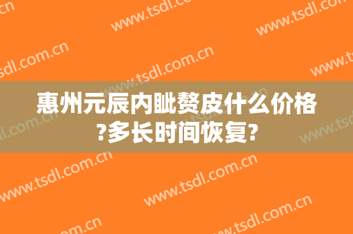 惠州元辰内眦赘皮什么价格?多长时间恢复?
