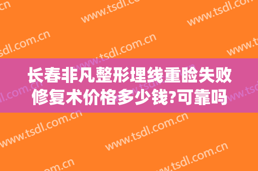 长春非凡整形埋线重睑失败修复术价格多少钱?可靠吗?(长春埋线双眼皮多少钱)