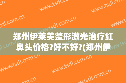 郑州伊莱美整形激光治疗红鼻头价格?好不好?(郑州伊莱美医疗美容地址)