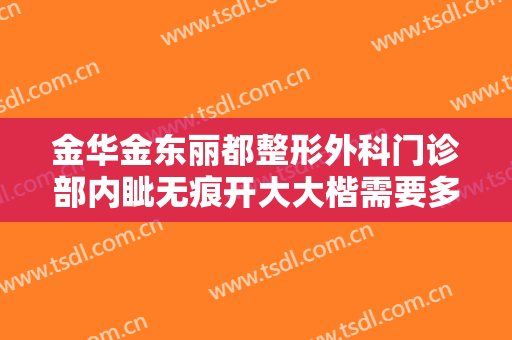金华金东丽都整形外科门诊部内眦无痕开大大楷需要多少钱?可靠吗?