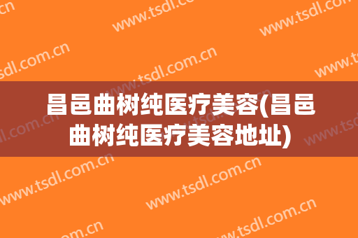 昌邑曲树纯医疗美容(昌邑曲树纯医疗美容地址)