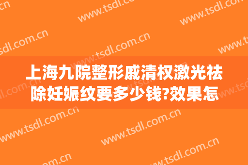 上海九院整形戚清权激光祛除妊娠纹要多少钱?效果怎么样?(上海九院去除妊娠纹)