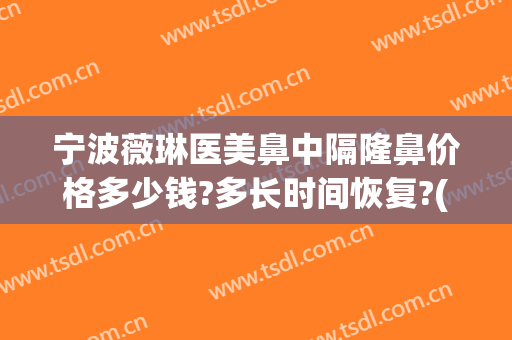 宁波薇琳医美鼻中隔隆鼻价格多少钱?多长时间恢复?(宁波隆鼻的一般费用)