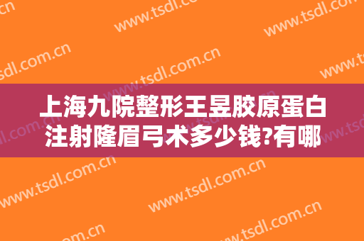 上海九院整形王昱胶原蛋白注射隆眉弓术多少钱?有哪些优势?