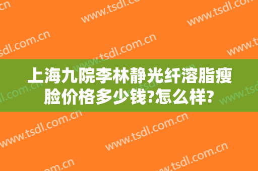 上海九院李林静光纤溶脂瘦脸价格多少钱?怎么样?