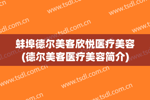 蚌埠德尔美客欣悦医疗美容(德尔美客医疗美容简介)