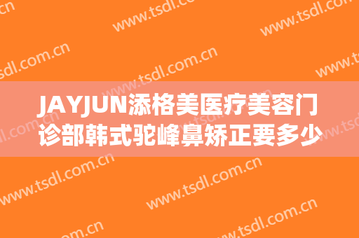 JAYJUN添格美医疗美容门诊部韩式驼峰鼻矫正要多少钱?好不好?(重庆整形鼻梁价格)