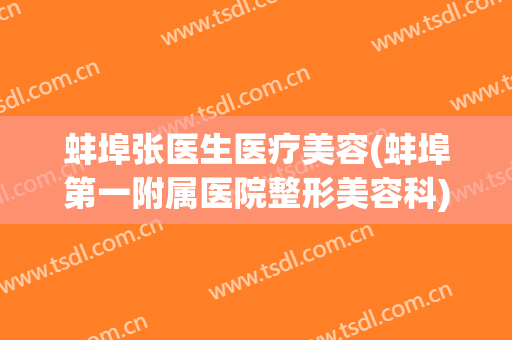 蚌埠张医生医疗美容(蚌埠第一附属医院整形美容科)