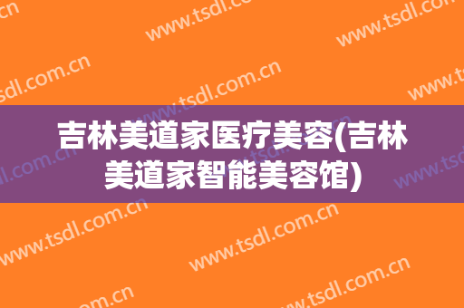 吉林美道家医疗美容(吉林美道家智能美容馆)