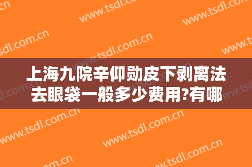 上海九院辛仰勋皮下剥离法去眼袋一般多少费用?有哪些优势?