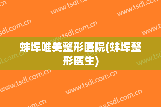 蚌埠唯美整形医院(蚌埠整形医生)