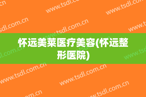 怀远美莱医疗美容(怀远整形医院)