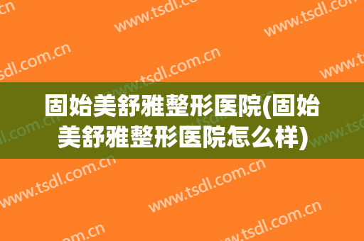 固始美舒雅整形医院(固始美舒雅整形医院怎么样)