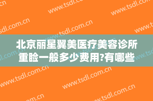 北京丽星翼美医疗美容诊所重睑一般多少费用?有哪些优势?(北京丽星翼美双眼皮变单)