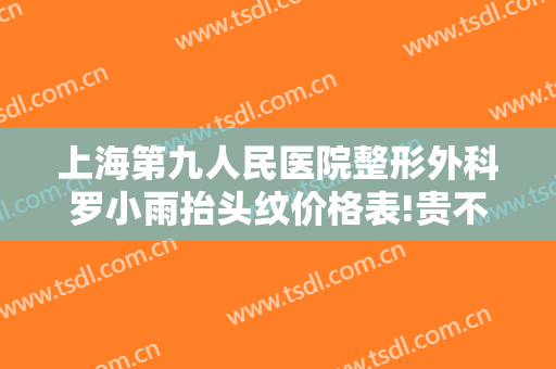 上海第九人民医院整形外科罗小雨抬头纹价格表!贵不贵?