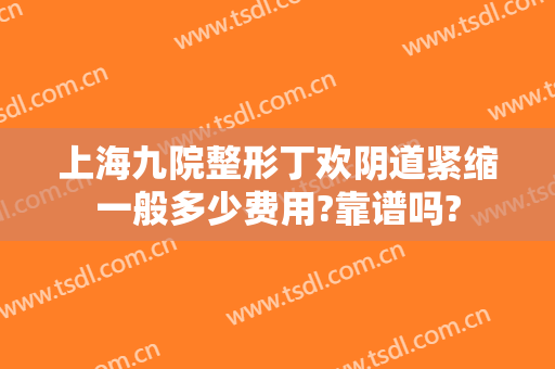上海九院整形丁欢阴道紧缩一般多少费用?靠谱吗?