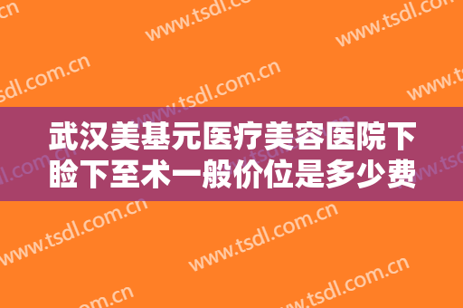 武汉美基元医疗美容医院下睑下至术一般价位是多少费用?效果怎么样?