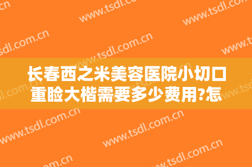 长春西之米美容医院小切口重睑大楷需要多少费用?怎么样?