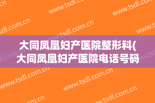 大同凤凰妇产医院整形科(大同凤凰妇产医院电话号码)