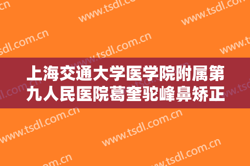 上海交通大学医学院附属第九人民医院葛奎驼峰鼻矫正术一般多少钱?需要多久恢复?