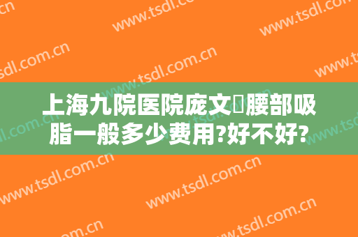 上海九院医院庞文璟腰部吸脂一般多少费用?好不好?