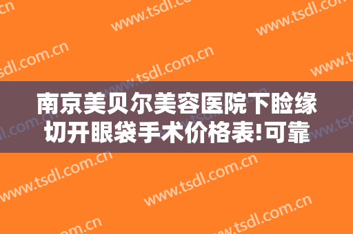 南京美贝尔美容医院下睑缘切开眼袋手术价格表!可靠吗?
