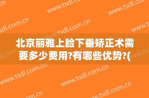 北京丽雅上睑下垂矫正术需要多少费用?有哪些优势?(上睑下垂矫正术多少钱)