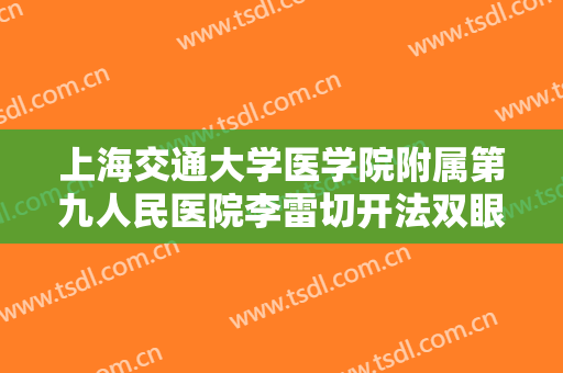 上海交通大学医学院附属第九人民医院李雷切开法双眼皮多少钱?贵不贵?