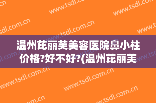 温州芘丽芙美容医院鼻小柱价格?好不好?(温州芘丽芙整形医院)