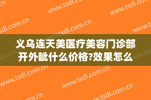 义乌连天美医疗美容门诊部开外眦什么价格?效果怎么样?(义乌连天美美容医院电话)