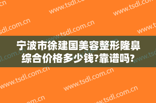 宁波市徐建国美容整形隆鼻综合价格多少钱?靠谱吗?