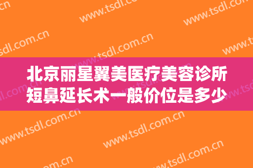 北京丽星翼美医疗美容诊所短鼻延长术一般价位是多少费用?怎么样?(北京丽星翼美医疗美容医院)