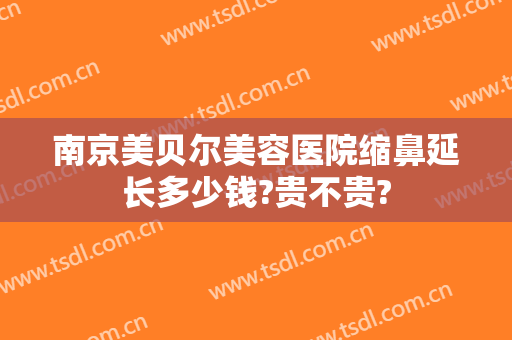 南京美贝尔美容医院缩鼻延长多少钱?贵不贵?