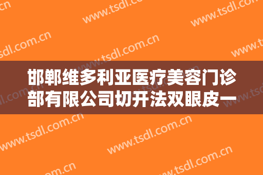邯郸维多利亚医疗美容门诊部有限公司切开法双眼皮一般价位是多少?可靠吗?