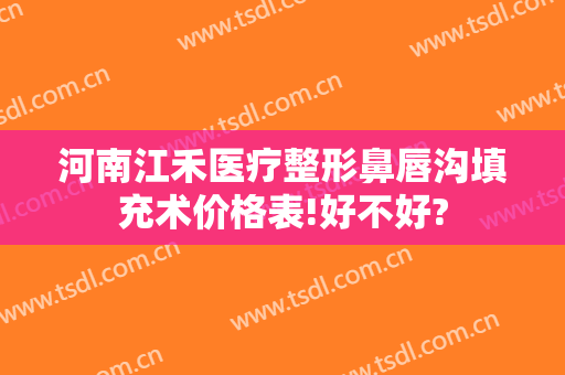 河南江禾医疗整形鼻唇沟填充术价格表!好不好?