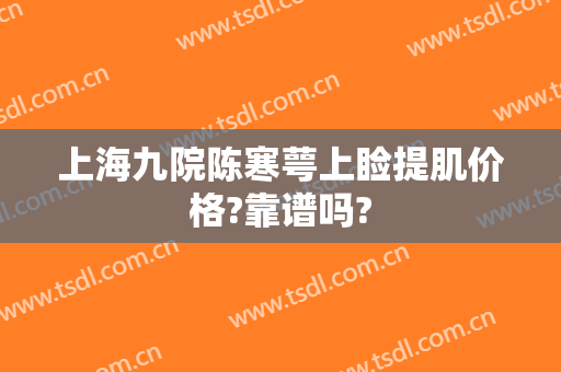 上海九院陈寒萼上睑提肌价格?靠谱吗?